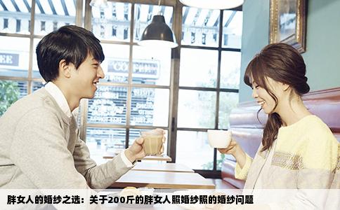 胖女人的婚纱之选：关于200斤的胖女人照婚纱照的婚纱问题