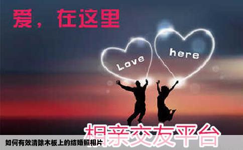 如何有效清除木板上的结婚照相片
