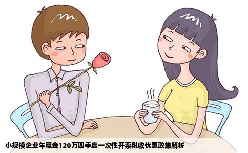 小规模企业年租金120万四季度一次性开票税收优惠政策解析
