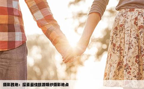 摄影胜地：探索最佳旅游婚纱摄影地点