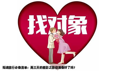 短途旅行必备清单：两三天的精彩之旅你准备好了吗？