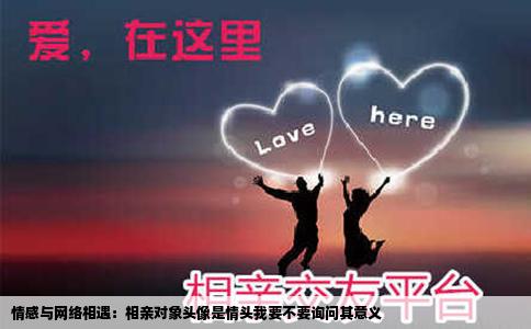 情感与网络相遇：相亲对象头像是情头我要不要询问其意义