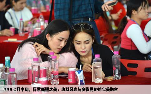 ###七月中旬，探索新疆之美：热烈风光与多彩民俗的完美融合