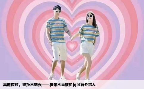 真诚应对，婉拒不勉强——相亲不喜欢如何回复介绍人