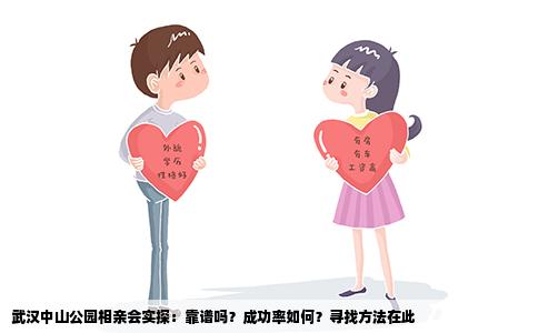 武汉中山公园相亲会实探：靠谱吗？成功率如何？寻找方法在此