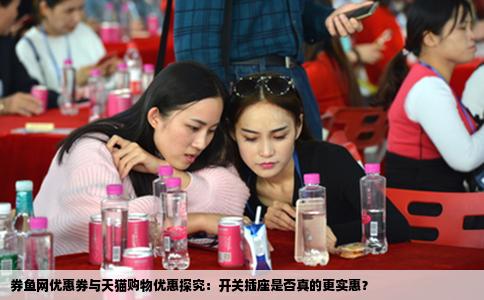 券鱼网优惠券与天猫购物优惠探究：开关插座是否真的更实惠？