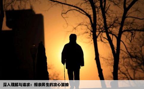 深入理解与追求：相亲男生的攻心策略