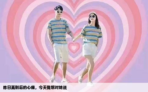 昨日离别后的心痛，今天我想对她说