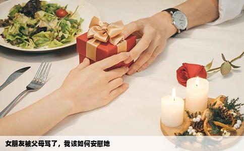 女朋友被父母骂了，我该如何安慰她