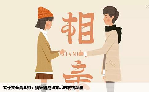 女子赞誉高富帅：疯狂猜成语背后的爱情观察