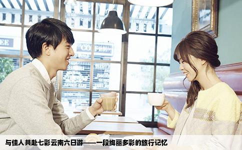 与佳人共赴七彩云南六日游——一段绚丽多彩的旅行记忆