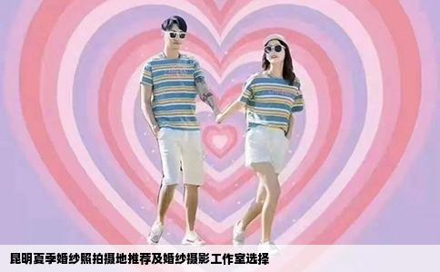 昆明夏季婚纱照拍摄地推荐及婚纱摄影工作室选择