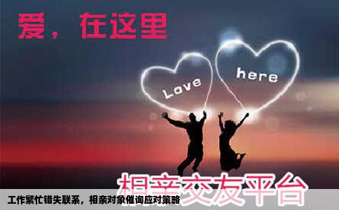 工作繁忙错失联系，相亲对象催询应对策略