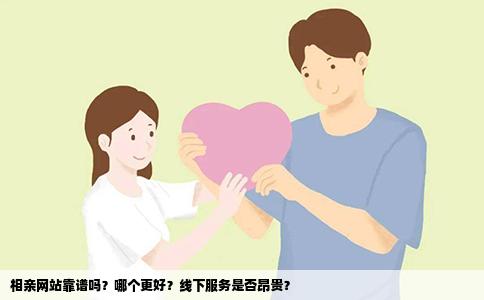 相亲网站靠谱吗？哪个更好？线下服务是否昂贵？