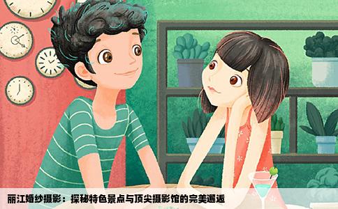 丽江婚纱摄影：探秘特色景点与顶尖摄影馆的完美邂逅