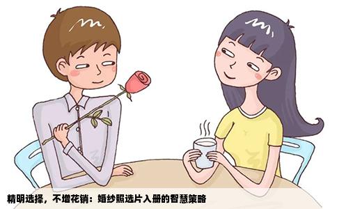 精明选择，不增花销：婚纱照选片入册的智慧策略