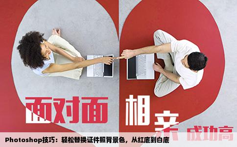 Photoshop技巧：轻松替换证件照背景色，从红底到白底