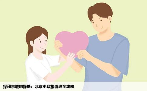 探秘京城幽静处：北京小众旅游地全攻略
