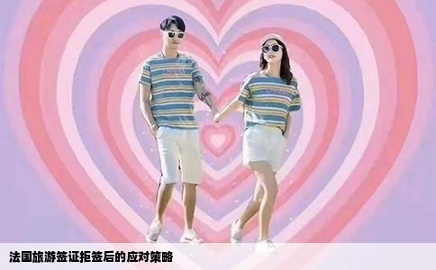 法国旅游签证拒签后的应对策略