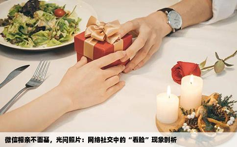 微信相亲不面基，光问照片：网络社交中的“看脸”现象剖析