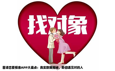 靠谱恋爱相亲APP大盘点：真实数据揭秘，助你遇见对的人