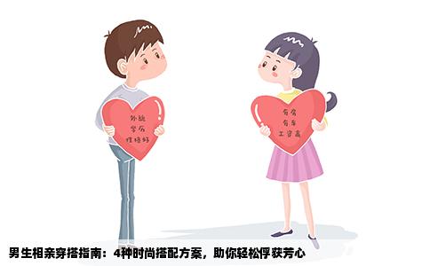 男生相亲穿搭指南：4种时尚搭配方案，助你轻松俘获芳心