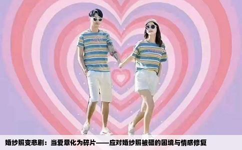 婚纱照变悲剧：当爱意化为碎片——应对婚纱照被砸的困境与情感修复