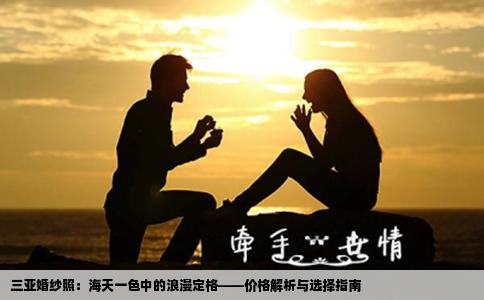 三亚婚纱照：海天一色中的浪漫定格——价格解析与选择指南