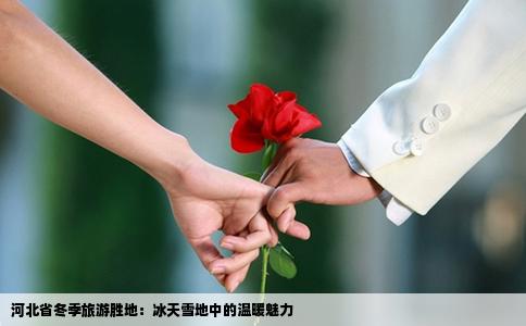 河北省冬季旅游胜地：冰天雪地中的温暖魅力