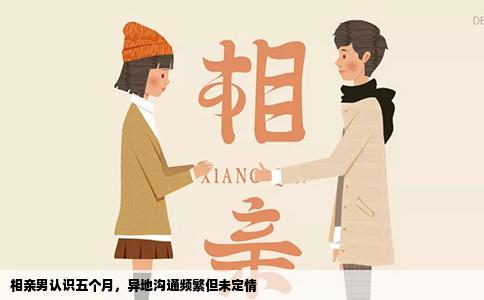 相亲男认识五个月，异地沟通频繁但未定情