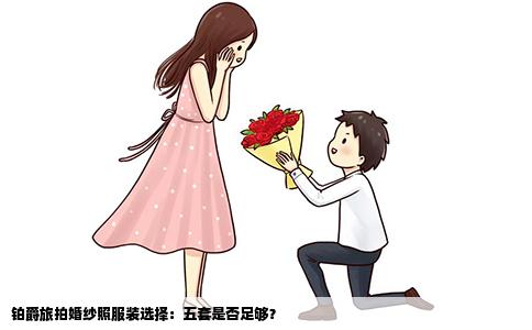 铂爵旅拍婚纱照服装选择：五套是否足够？