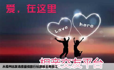 从福州出发选择最佳旅行社游遍云南丽江