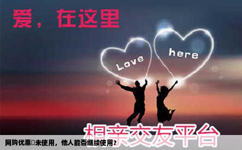 网购优惠劵未使用，他人能否继续使用？