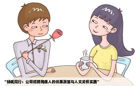 “扬帆同行：公司招聘残疾人的优惠政策与人文关怀实践”
