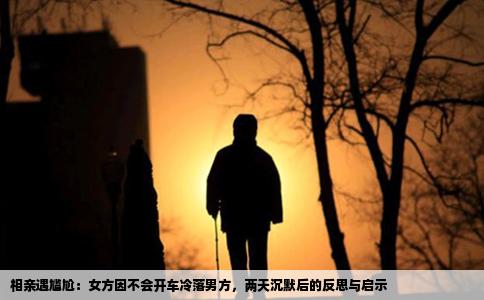 相亲遇尴尬：女方因不会开车冷落男方，两天沉默后的反思与启示