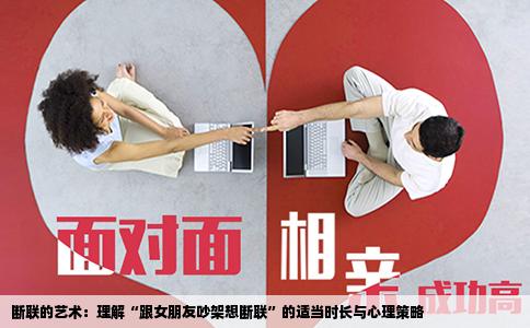断联的艺术：理解“跟女朋友吵架想断联”的适当时长与心理策略