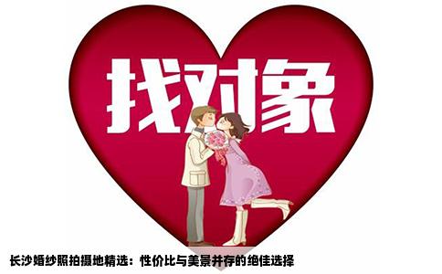长沙婚纱照拍摄地精选：性价比与美景并存的绝佳选择