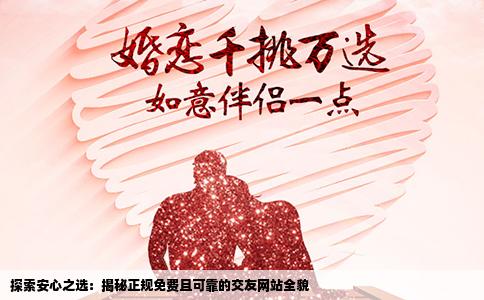 探索安心之选：揭秘正规免费且可靠的交友网站全貌