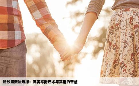 婚纱照数量选择：完美平衡艺术与实用的智慧