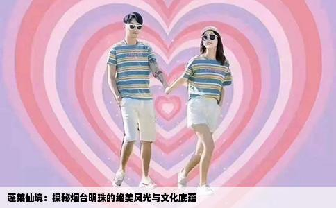 蓬莱仙境：探秘烟台明珠的绝美风光与文化底蕴