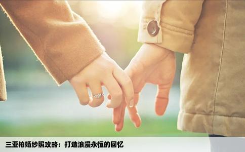 三亚拍婚纱照攻略：打造浪漫永恒的回忆