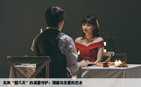 女友“那几天”的温柔守护：理解与关爱的艺术