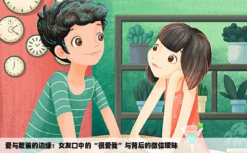 爱与欺骗的边缘：女友口中的“很爱我”与背后的微信暧昧