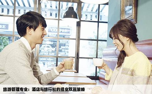 旅游管理专业：酒店与旅行社的择业双赢策略