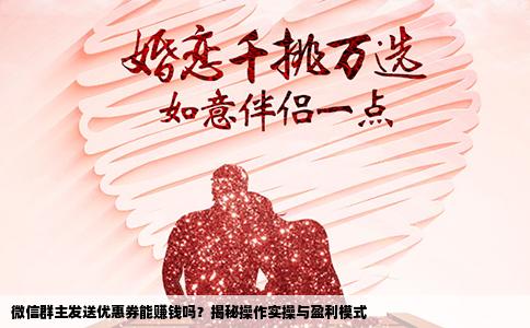 微信群主发送优惠券能赚钱吗？揭秘操作实操与盈利模式