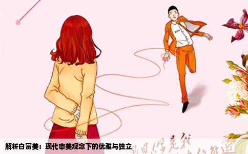 解析白富美：现代审美观念下的优雅与独立