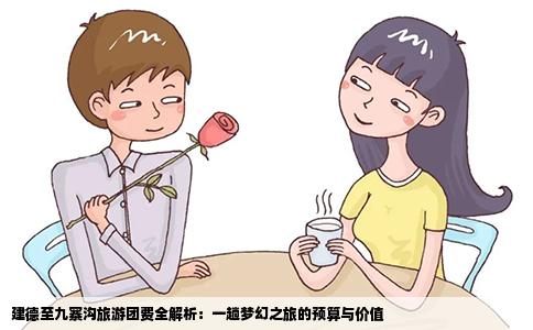建德至九寨沟旅游团费全解析：一趟梦幻之旅的预算与价值