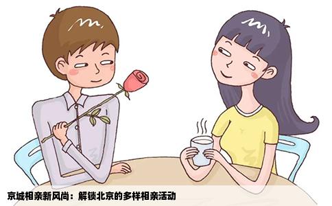 京城相亲新风尚：解锁北京的多样相亲活动