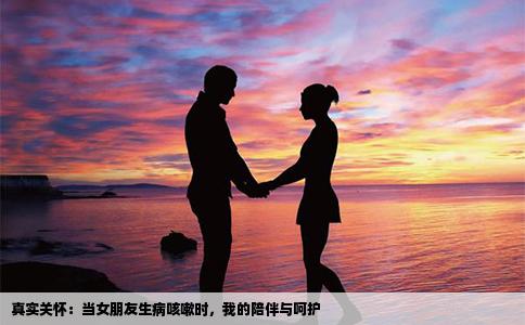 真实关怀：当女朋友生病咳嗽时，我的陪伴与呵护