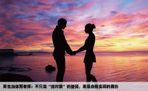 男生当体育老师：不只是“找对象”的捷径，更是自我实现的舞台